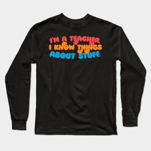 I'm A Teacher, I Know Things About Stuff. Long Sleeve T-Shirt